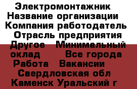 Электромонтажник › Название организации ­ Компания-работодатель › Отрасль предприятия ­ Другое › Минимальный оклад ­ 1 - Все города Работа » Вакансии   . Свердловская обл.,Каменск-Уральский г.